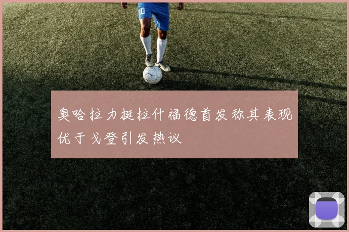 奥哈拉力挺拉什福德首发称其表现优于戈登引发热议