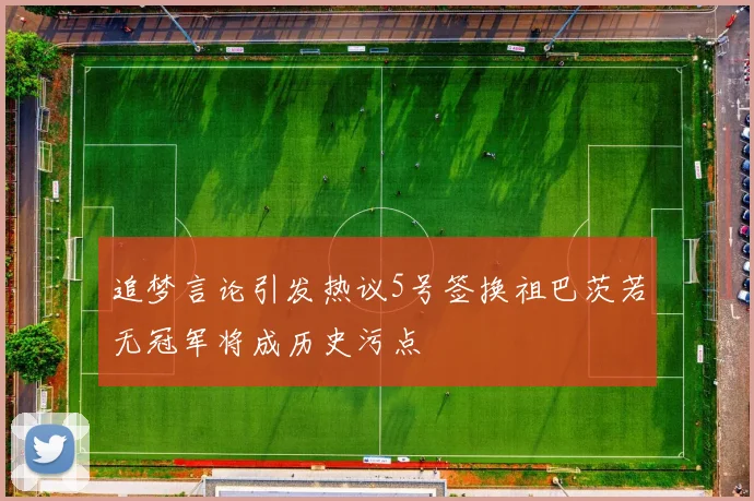 追梦言论引发热议5号签换祖巴茨若无冠军将成历史污点