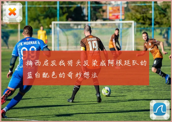 梅西启发我将头发染成阿根廷队的蓝白配色的奇妙想法